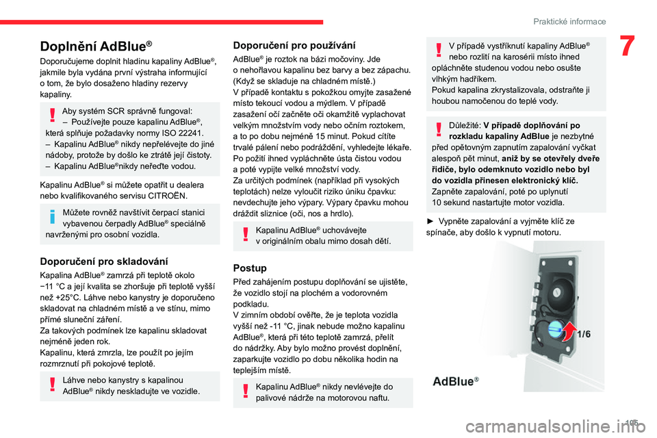 CITROEN JUMPER 2020 Návod na použití (in Czech) 105
Praktické informace
7Doplnění AdBlue®
Doporučujeme doplnit hladinu kapaliny AdBlue®, jakmile byla vydána první výstraha informující o tom, že bylo dosaženo hladiny rezervy kapaliny.
A CITROEN JUMPER 2020 Návod na použití (in Czech) 105
Praktické informace
7Doplnění AdBlue®
Doporučujeme doplnit hladinu kapaliny AdBlue®, jakmile byla vydána první výstraha informující o tom, že bylo dosaženo hladiny rezervy kapaliny.
A
