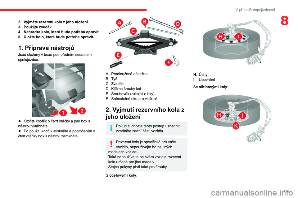 CITROEN JUMPER 2020 Návod na použití (in Czech) 109
V případě nepojízdnosti
82.Vyjměte rezervní kolo z jeho uložení.
3.Použijte zvedák.
4.Nahraďte kolo, které bude potřeba opravit.
5.Uložte kolo, které bude potřeba opravit.
1. Pří CITROEN JUMPER 2020 Návod na použití (in Czech) 109
V případě nepojízdnosti
82.Vyjměte rezervní kolo z jeho uložení.
3.Použijte zvedák.
4.Nahraďte kolo, které bude potřeba opravit.
5.Uložte kolo, které bude potřeba opravit.
1. Pří