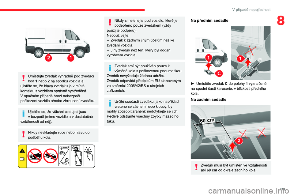 CITROEN JUMPER 2020 Návod na použití (in Czech) 111
V případě nepojízdnosti
8
Umísťujte zvedák výhradně pod zvedací bod 1 nebo 2 na spodku vozidla a ujistěte se, že hlava zvedáku je v místě kontaktu s vozidlem správně vystředěn CITROEN JUMPER 2020 Návod na použití (in Czech) 111
V případě nepojízdnosti
8
Umísťujte zvedák výhradně pod zvedací bod 1 nebo 2 na spodku vozidla a ujistěte se, že hlava zvedáku je v místě kontaktu s vozidlem správně vystředěn