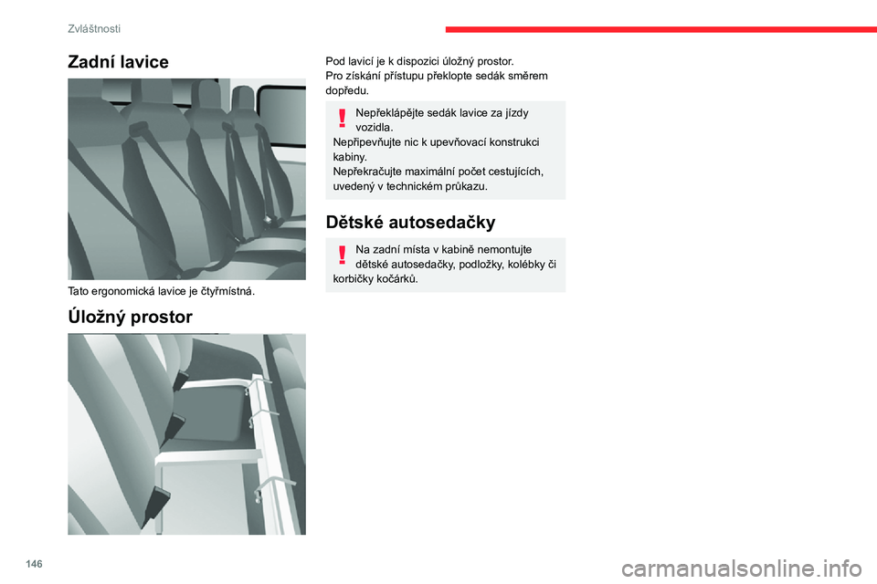 CITROEN JUMPER 2020  Návod na použití (in Czech) 146
Zvláštnosti
Zadní lavice 
 
Tato ergonomická lavice je čtyřmístná.
Úložný prostor 
 
Pod lavicí je k dispozici úložný prostor.Pro získání přístupu překlopte sedák směrem dop