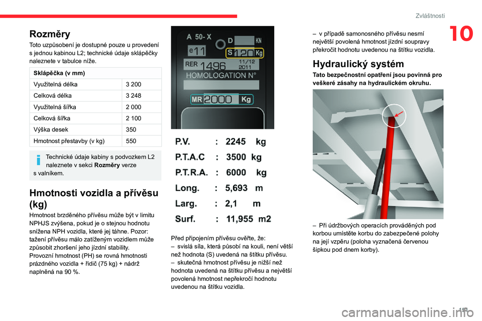 CITROEN JUMPER 2020 Návod na použití (in Czech) 151
Zvláštnosti
10Rozměry
Toto uzpůsobení je dostupné pouze u provedení s jednou kabinou L2; technické údaje sklápěčky naleznete v tabulce níže.
Sklápěčka (v mm)
Využitelná délka3 CITROEN JUMPER 2020 Návod na použití (in Czech) 151
Zvláštnosti
10Rozměry
Toto uzpůsobení je dostupné pouze u provedení s jednou kabinou L2; technické údaje sklápěčky naleznete v tabulce níže.
Sklápěčka (v mm)
Využitelná délka3