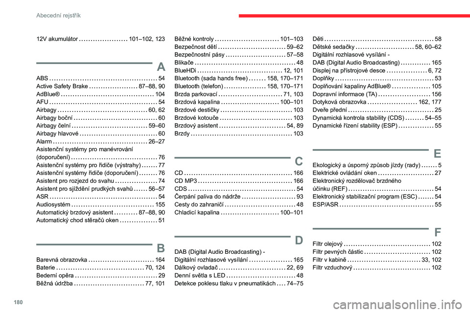 CITROEN JUMPER 2020 Návod na použití (in Czech) 180
Abecední rejstřík
12V akumulátor 101–102, 123
A
ABS 54Active Safety Brake 87–88, 90AdBlue® 104AFU 54
Airbagy 60, 62Airbagy boční 60Airbagy čelní 59–60Airbagy hlavov CITROEN JUMPER 2020 Návod na použití (in Czech) 180
Abecední rejstřík
12V akumulátor 101–102, 123
A
ABS 54Active Safety Brake 87–88, 90AdBlue® 104AFU 54
Airbagy 60, 62Airbagy boční 60Airbagy čelní 59–60Airbagy hlavov