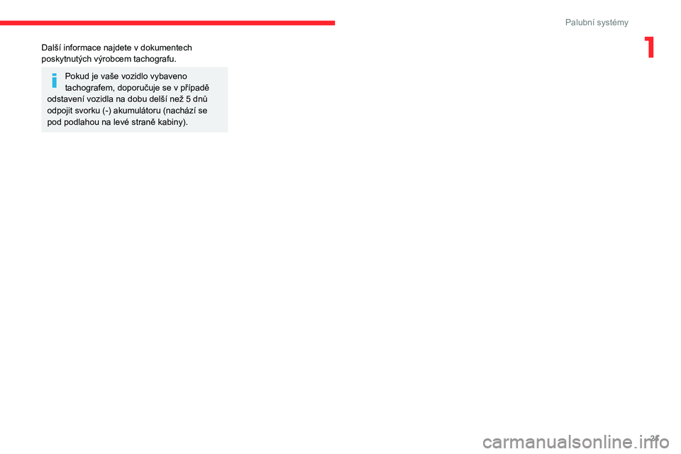 CITROEN JUMPER 2020  Návod na použití (in Czech) 21
Palubní systémy
1Další informace najdete v dokumentech poskytnutých výrobcem tachografu.
Pokud je vaše vozidlo vybaveno tachografem, doporučuje se v případě odstavení vozidla na dobu de
