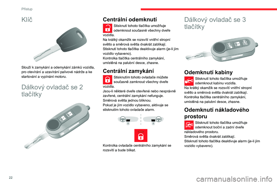 CITROEN JUMPER 2020  Návod na použití (in Czech) 22
Přístup
Klíč 
 
Slouží k zamykání a odemykání zámků vozidla, pro otevírání a uzavírání palivové nádrže a ke startování a vypínání motoru.
Dálkový ovladač se 2 
tlačít