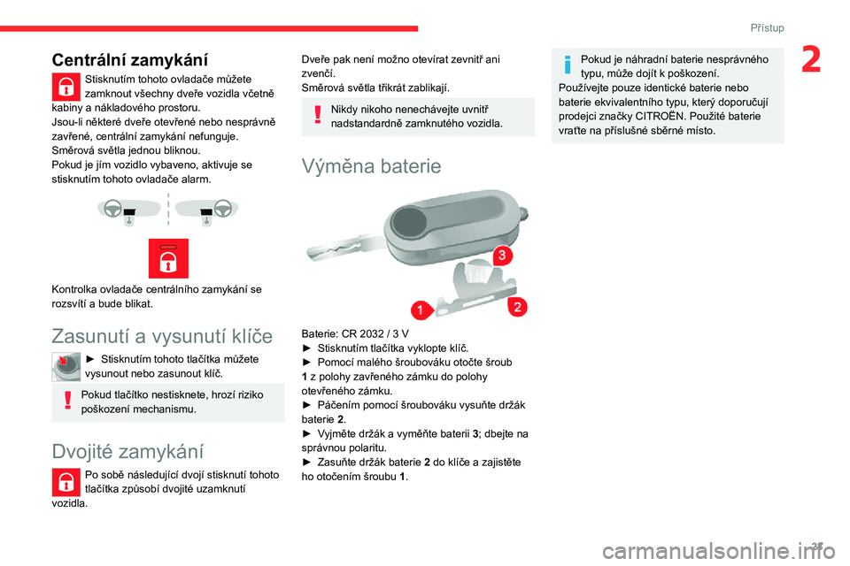 CITROEN JUMPER 2020  Návod na použití (in Czech) 23
Přístup
2Centrální zamykání
Stisknutím tohoto ovladače můžete zamknout všechny dveře vozidla včetně kabiny a nákladového prostoru.Jsou-li některé dveře otevřené nebo nesprávn