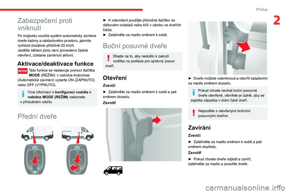 CITROEN JUMPER 2020  Návod na použití (in Czech) 25
Přístup
2Zabezpečení proti 
vniknutí
Po rozjezdu vozidla systém automaticky zamkne dveře kabiny a nákladového prostoru, jakmile rychlost dosáhne přibližně 20 km/h.Jestliže během jíz