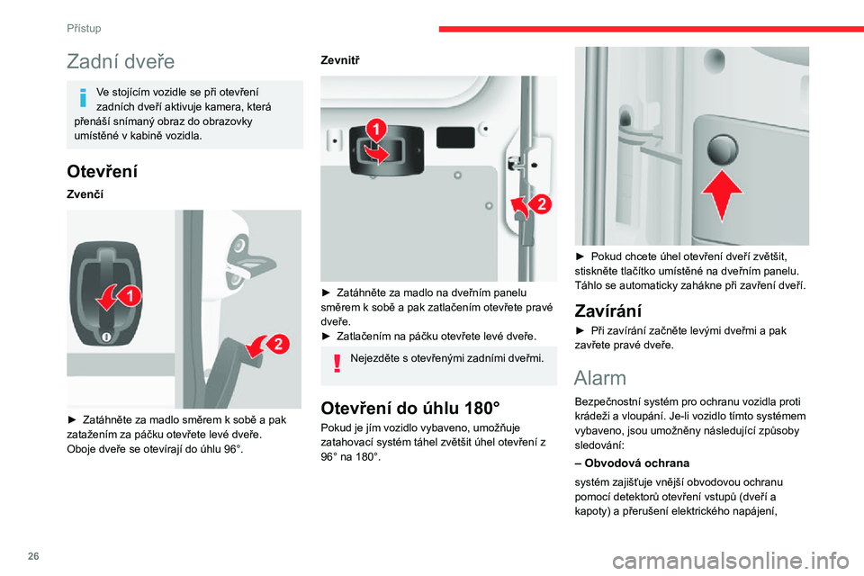 CITROEN JUMPER 2020  Návod na použití (in Czech) 26
Přístup
Zadní dveře
Ve stojícím vozidle se při otevření zadních dveří aktivuje kamera, která přenáší snímaný obraz do obrazovky umístěné v kabině vozidla.
Otevření
Zvenčí