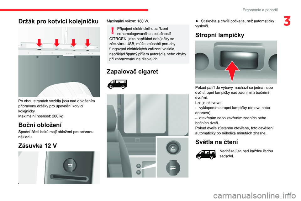 CITROEN JUMPER 2020  Návod na použití (in Czech) 45
Ergonomie a pohodlí
3Držák pro kotvicí kolejničku 
 
Po obou stranách vozidla jsou nad obložením připraveny držáky pro upevnění kotvicí kolejničky.Maximální nosnost: 200 kg.
Bočn