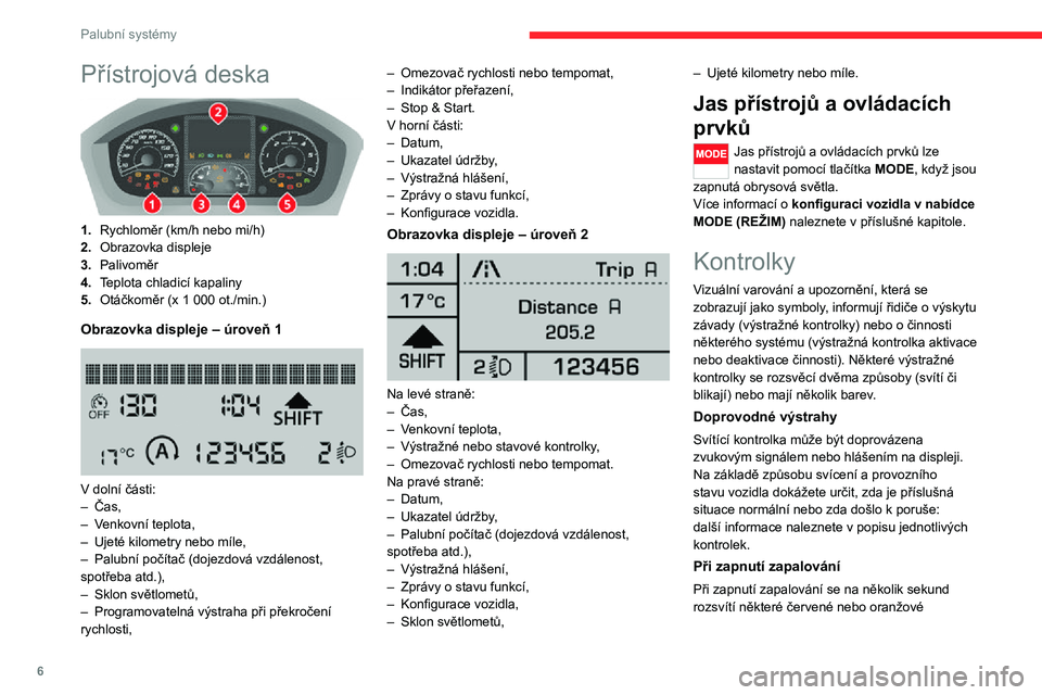 CITROEN JUMPER 2020  Návod na použití (in Czech) 6
Palubní systémy
Přístrojová deska 
 
1.Rychloměr (km/h nebo mi/h)
2.Obrazovka displeje
3.Palivoměr
4.Teplota chladicí kapaliny
5.Otáčkoměr (x 1 000 ot./min.)
Obrazovka displeje – úrove