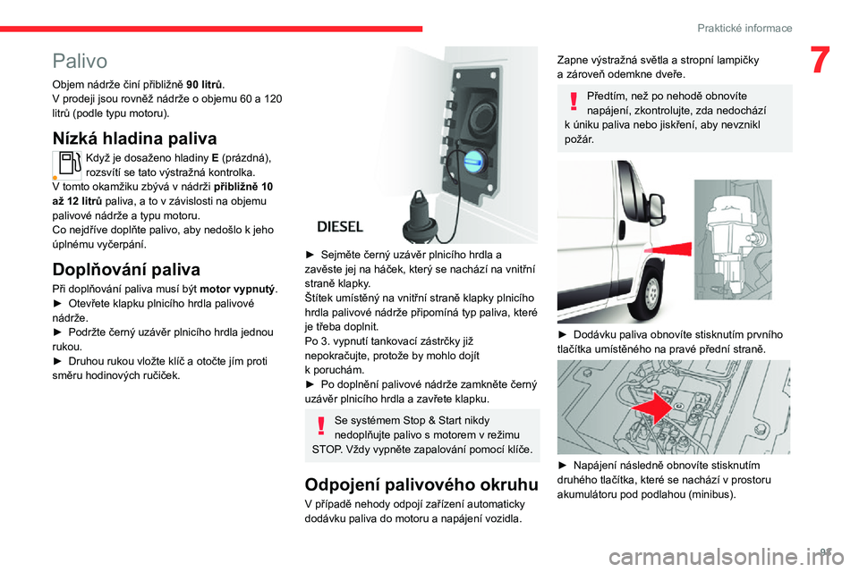 CITROEN JUMPER 2020  Návod na použití (in Czech)  
 
93
Praktické informace
7Palivo
Objem nádrže činí přibližně 90 litrů.V prodeji jsou rovněž nádrže o objemu 60 a 120 litrů (podle typu motoru).
Nízká hladina paliva
Když je dosažen