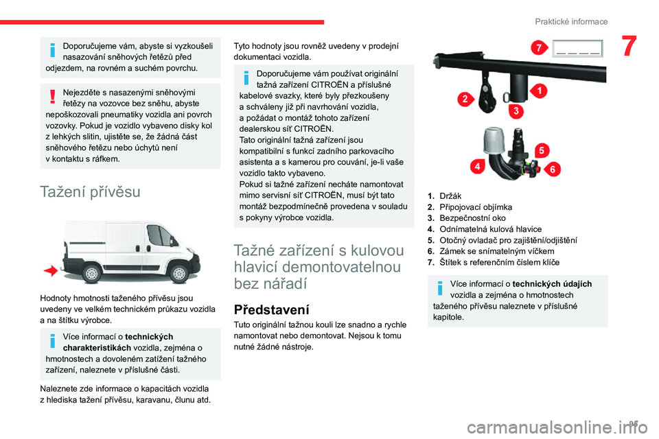 CITROEN JUMPER 2020  Návod na použití (in Czech) 95
Praktické informace
7Doporučujeme vám, abyste si vyzkoušeli nasazování sněhových řetězů před odjezdem, na rovném a suchém povrchu.
Nejezděte s nasazenými sněhovými řetězy na voz