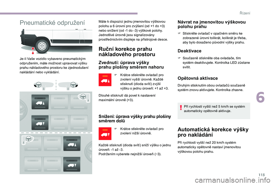 CITROEN JUMPER 2019 Návod na použití (in Czech) 113
Pneumatické odpruženíMáte k dispozici jednu jmenovitou výškovou
p olohu a 6 úrovní pro zvýšení (od +1 do +3)
nebo snížení (od -1
do -3) výškové polohy.
Jednotlivé úr CITROEN JUMPER 2019 Návod na použití (in Czech) 113
Pneumatické odpruženíMáte k dispozici jednu jmenovitou výškovou
p olohu a 6 úrovní pro zvýšení (od +1 do +3)
nebo snížení (od -1
do -3) výškové polohy.
Jednotlivé úr