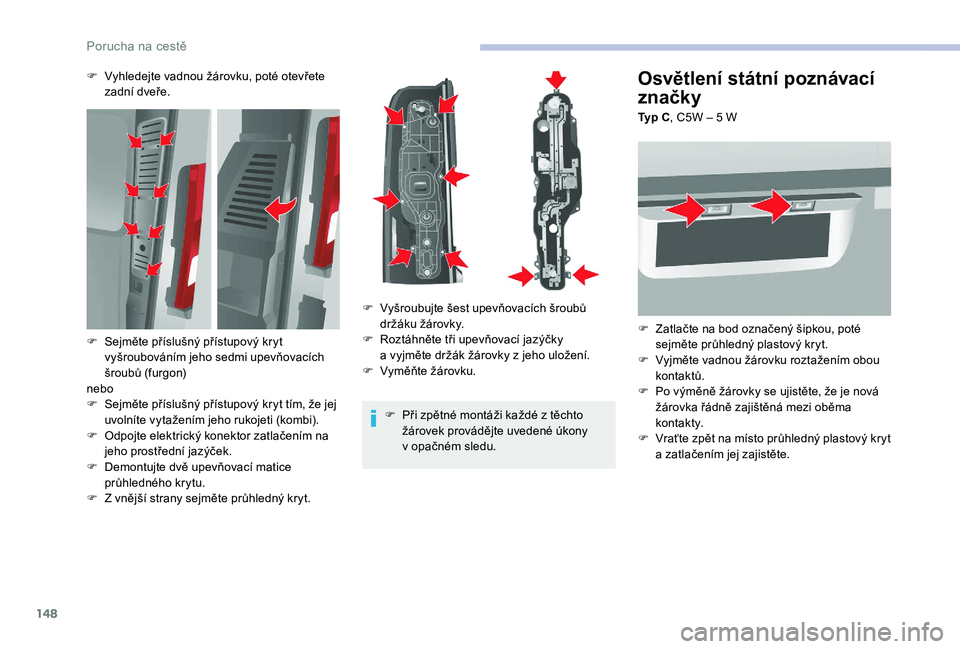 CITROEN JUMPER 2019 Návod na použití (in Czech) 148
Osvětlení státní poznávací
značky
Typ C, C5W – 5 W
F
Z
atlačte na bod označený šipkou, poté
sejměte průhledný plastový kryt.
F
V
yjměte vadnou žárovku roztažením o CITROEN JUMPER 2019 Návod na použití (in Czech) 148
Osvětlení státní poznávací
značky
Typ C, C5W – 5 W
F
Z
atlačte na bod označený šipkou, poté
sejměte průhledný plastový kryt.
F
V
yjměte vadnou žárovku roztažením o