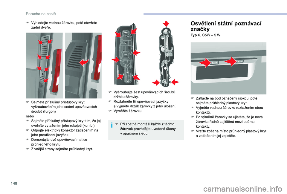 CITROEN JUMPER 2019  Návod na použití (in Czech) 148
Osvětlení státní poznávací 
značky
Typ C, C5W – 5   W
F  
Z
 atlačte na bod označený šipkou, poté 
sejměte průhledný plastový kryt.
F
 
V
 yjměte vadnou žárovku roztažením o