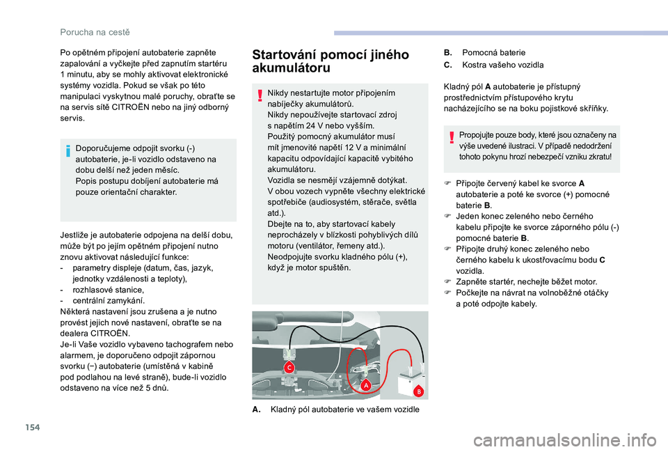 CITROEN JUMPER 2019 Návod na použití (in Czech) 154
Startování pomocí jiného
akumulátoru
Nikdy nestartujte motor připojením
nabíječky akumulátorů.
Nikdy nepoužívejte startovací zdroj
s napětím 24 V nebo vyšším.
Použitý po CITROEN JUMPER 2019 Návod na použití (in Czech) 154
Startování pomocí jiného
akumulátoru
Nikdy nestartujte motor připojením
nabíječky akumulátorů.
Nikdy nepoužívejte startovací zdroj
s napětím 24 V nebo vyšším.
Použitý po
