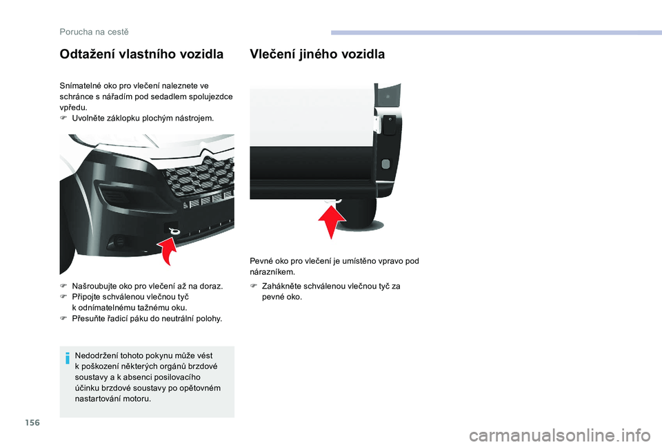 CITROEN JUMPER 2019 Návod na použití (in Czech) 156
Odtažení vlastního vozidla
Snímatelné oko pro vlečení naleznete ve
schránce s nářadím pod sedadlem spolujezdce
vpředu.
F
U
volněte záklopku plochým nástrojem.
Nedodržení to CITROEN JUMPER 2019 Návod na použití (in Czech) 156
Odtažení vlastního vozidla
Snímatelné oko pro vlečení naleznete ve
schránce s nářadím pod sedadlem spolujezdce
vpředu.
F
U
volněte záklopku plochým nástrojem.
Nedodržení to