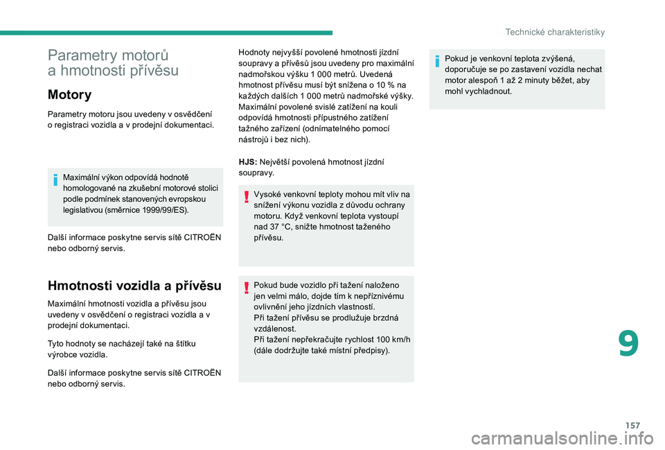 CITROEN JUMPER 2019 Návod na použití (in Czech) 157
Parametry motorů
a hmotnosti přívěsu
Motory
Parametry motoru jsou uvedeny v osvědčení
o registraci vozidla a v prodejní dokumentaci.
Maximální výkon odpovídá hodnotě
homologo CITROEN JUMPER 2019 Návod na použití (in Czech) 157
Parametry motorů
a hmotnosti přívěsu
Motory
Parametry motoru jsou uvedeny v osvědčení
o registraci vozidla a v prodejní dokumentaci.
Maximální výkon odpovídá hodnotě
homologo