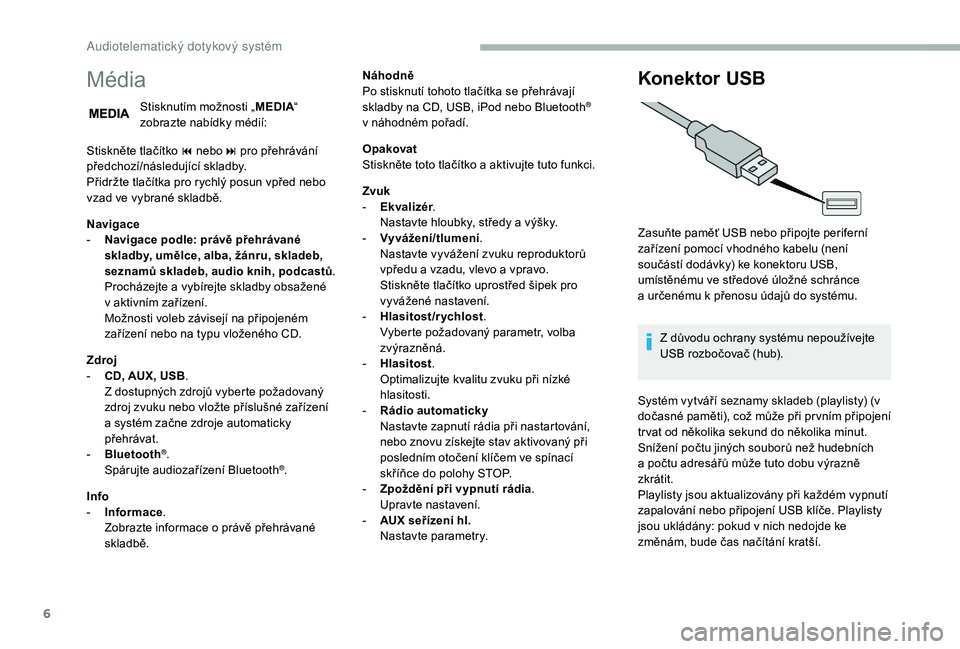 CITROEN JUMPER 2019 Návod na použití (in Czech) 6
Média
Stisknutím možnosti „MEDIA“
zobrazte nabídky médií:
Stiskněte tlačítko 9
nebo: pro přehrávání
předchozí/následující skladby.
Přidržte tlačítka pro rychlý posun v CITROEN JUMPER 2019 Návod na použití (in Czech) 6
Média
Stisknutím možnosti „MEDIA“
zobrazte nabídky médií:
Stiskněte tlačítko 9
nebo: pro přehrávání
předchozí/následující skladby.
Přidržte tlačítka pro rychlý posun v
