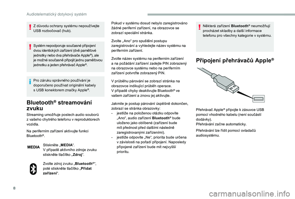 CITROEN JUMPER 2019 Návod na použití (in Czech) 8
Z důvodu ochrany systému nepoužívejte
USB rozbočovač (hub).
Systém nepodporuje současné připojení
dvou identických zařízení (dvě paměťové
jednotky nebo dva přehrávače Apple
CITROEN JUMPER 2019 Návod na použití (in Czech) 8
Z důvodu ochrany systému nepoužívejte
USB rozbočovač (hub).
Systém nepodporuje současné připojení
dvou identických zařízení (dvě paměťové
jednotky nebo dva přehrávače Apple