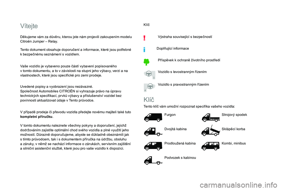 CITROEN JUMPER 2019  Návod na použití (in Czech) Vítejte
Děkujeme vám za důvěru, kterou jste nám projevili zakoupením modelu 
Citroën Jumper – Relay.
Tento dokument obsahuje doporučení a  informace, které jsou potřebné 
k
  bezpečné