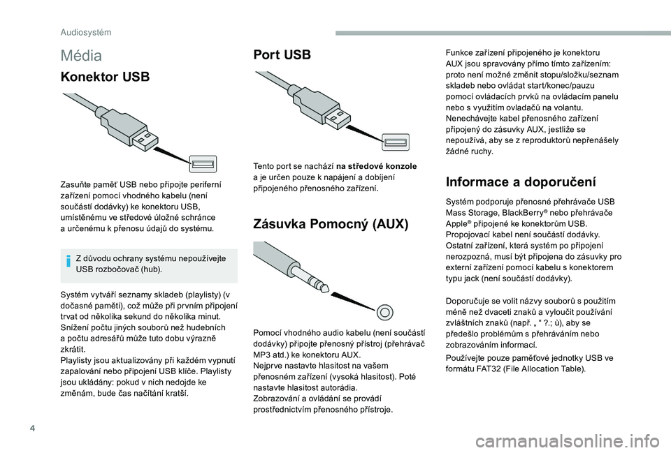 CITROEN JUMPER 2019 Návod na použití (in Czech) 4
Média
Konektor USB
Zasuňte paměť USB nebo připojte periferní
zařízení pomocí vhodného kabelu (není
součástí dodávky) ke konektoru USB,
umístěnému ve středové úložné schrá CITROEN JUMPER 2019 Návod na použití (in Czech) 4
Média
Konektor USB
Zasuňte paměť USB nebo připojte periferní
zařízení pomocí vhodného kabelu (není
součástí dodávky) ke konektoru USB,
umístěnému ve středové úložné schrá