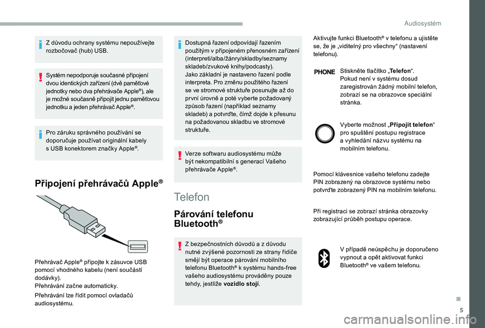 CITROEN JUMPER 2019 Návod na použití (in Czech) 5
Z důvodu ochrany systému nepoužívejte
rozbočovač (hub) USB.
Systém nepodporuje současné připojení
dvou identických zařízení (dvě paměťové
jednotky nebo dva přehrávače Apple
CITROEN JUMPER 2019 Návod na použití (in Czech) 5
Z důvodu ochrany systému nepoužívejte
rozbočovač (hub) USB.
Systém nepodporuje současné připojení
dvou identických zařízení (dvě paměťové
jednotky nebo dva přehrávače Apple