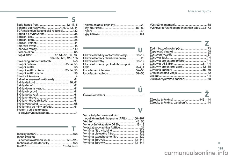 CITROEN JUMPER 2019 Návod na použití (in Czech) 187
Sada hands free .................................... 12–13, 5
Schéma zobrazování .................... 4 , 6, 9, 12, 14
SCR (selektivní katalytická redukce)
............13
2
Sedadla s
CITROEN JUMPER 2019 Návod na použití (in Czech) 187
Sada hands free .................................... 12–13, 5
Schéma zobrazování .................... 4 , 6, 9, 12, 14
SCR (selektivní katalytická redukce)
............13
2
Sedadla s