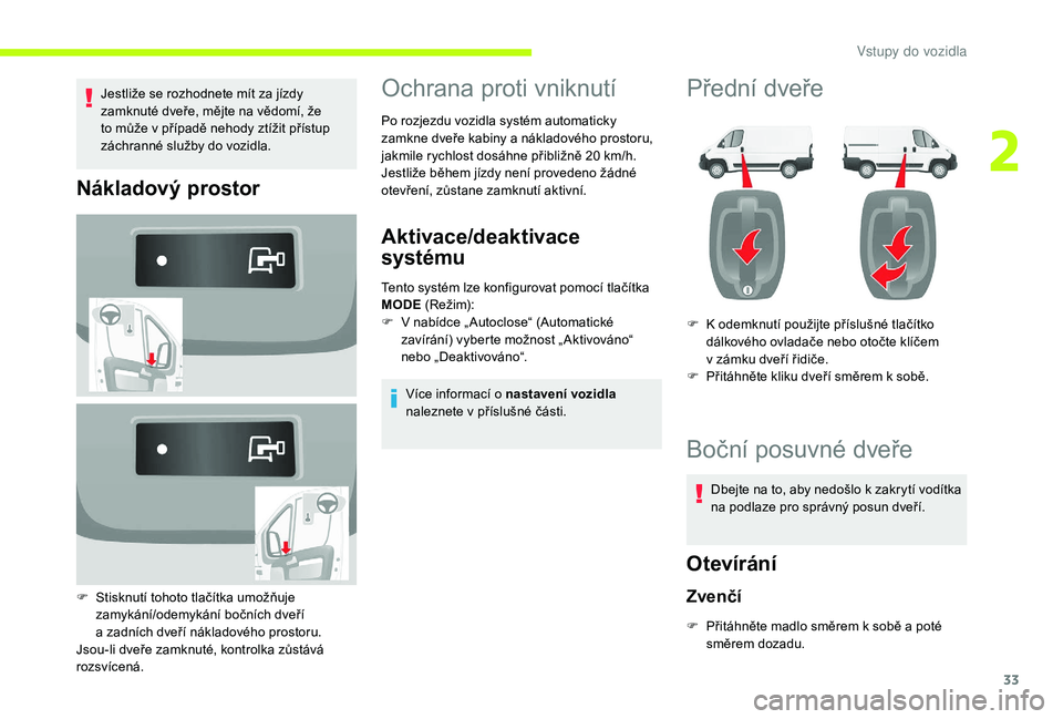 CITROEN JUMPER 2019 Návod na použití (in Czech) 33
Jestliže se rozhodnete mít za jízdy
zamknuté dveře, mějte na vědomí, že
to může v případě nehody ztížit přístup
záchranné služby do vozidla.
Nákladový prostor
F Stisknut CITROEN JUMPER 2019 Návod na použití (in Czech) 33
Jestliže se rozhodnete mít za jízdy
zamknuté dveře, mějte na vědomí, že
to může v případě nehody ztížit přístup
záchranné služby do vozidla.
Nákladový prostor
F Stisknut