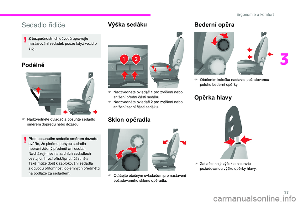 CITROEN JUMPER 2019 Návod na použití (in Czech) 37
Sedadlo řidiče
Podélně
F Nadzvedněte ovladač a posuňte sedadlo
směrem dopředu nebo dozadu.
Před posunutím sedadla směrem dozadu
ověř te, že plnému pohybu sedadla
nebrání žád CITROEN JUMPER 2019 Návod na použití (in Czech) 37
Sedadlo řidiče
Podélně
F Nadzvedněte ovladač a posuňte sedadlo
směrem dopředu nebo dozadu.
Před posunutím sedadla směrem dozadu
ověř te, že plnému pohybu sedadla
nebrání žád