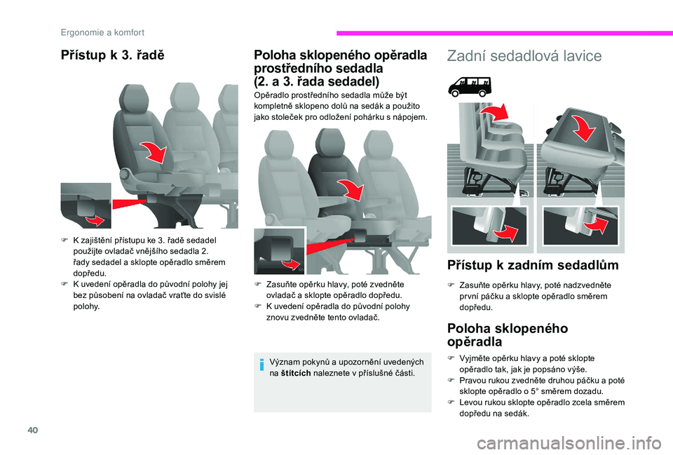 CITROEN JUMPER 2019  Návod na použití (in Czech) 40
Přístup k 3. řadě Poloha sklopeného opěradla 
prostředního sedadla   
(2. a
 
3
 . řada sedadel)
Opěradlo prostředního sedadla může být 
kompletně sklopeno dolů na sedák a  použi
