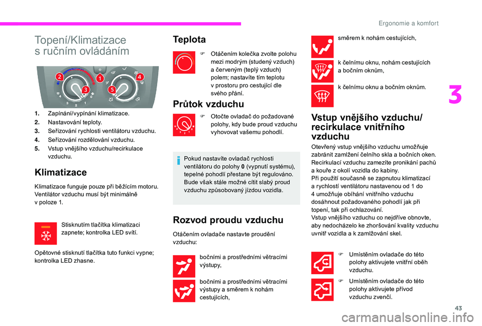 CITROEN JUMPER 2019  Návod na použití (in Czech) 43
Topení/Klimatizace 
s  ručním ovládáním
1. Zapínání/vypínání klimatizace.
2. Nastavování teploty.
3. Seřizování rychlosti ventilátoru vzduchu.
4. Seřizování rozdělování vzdu
