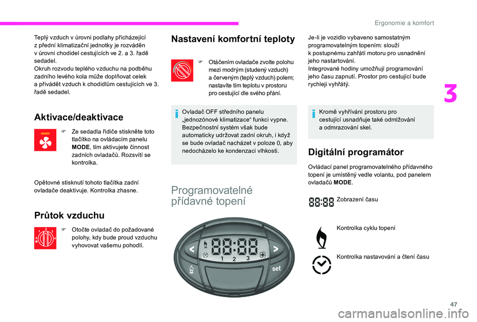 CITROEN JUMPER 2019  Návod na použití (in Czech) 47
Teplý vzduch v úrovni podlahy přicházející 
z   přední klimatizační jednotky je rozváděn 
v
  úrovni chodidel cestujících ve 2. a   3. řadě 
sedadel.
Okruh rozvodu teplého vzduchu