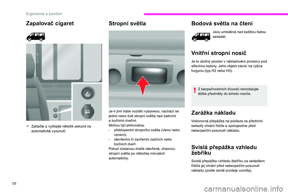 CITROEN JUMPER 2019 Návod na použití (in Czech) 58
Zapalovač cigaret
F Zatlačte a vyčkejte několik sekund na
automatické vysunutí.
Stropní světla Bodová světla na čtení
Jsou umístěná nad každou řadou
sedadel.
Vnitřní stropní CITROEN JUMPER 2019 Návod na použití (in Czech) 58
Zapalovač cigaret
F Zatlačte a vyčkejte několik sekund na
automatické vysunutí.
Stropní světla Bodová světla na čtení
Jsou umístěná nad každou řadou
sedadel.
Vnitřní stropní