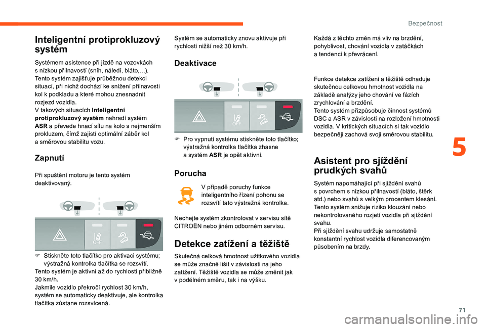 CITROEN JUMPER 2019 Návod na použití (in Czech) 71
Inteligentní protiprokluzový
systém
Systémem asistence při jízdě na vozovkách
s nízkou přilnavostí (sníh, náledí, bláto,…).
Tento systém zajišťuje průběžnou detekci
situa CITROEN JUMPER 2019 Návod na použití (in Czech) 71
Inteligentní protiprokluzový
systém
Systémem asistence při jízdě na vozovkách
s nízkou přilnavostí (sníh, náledí, bláto,…).
Tento systém zajišťuje průběžnou detekci
situa