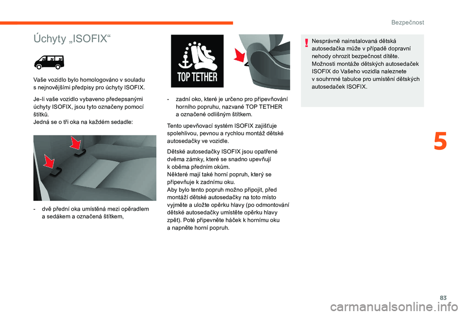 CITROEN JUMPER 2019 Návod na použití (in Czech) 83
Úchyty „ISOFIX“
Je-li vaše vozidlo vybaveno předepsanými
úchyty ISOFIX, jsou tyto označeny pomocí
štítků.
Jedná se o tři oka na každém sedadle: Tento upevňovací systém ISOFI CITROEN JUMPER 2019 Návod na použití (in Czech) 83
Úchyty „ISOFIX“
Je-li vaše vozidlo vybaveno předepsanými
úchyty ISOFIX, jsou tyto označeny pomocí
štítků.
Jedná se o tři oka na každém sedadle: Tento upevňovací systém ISOFI