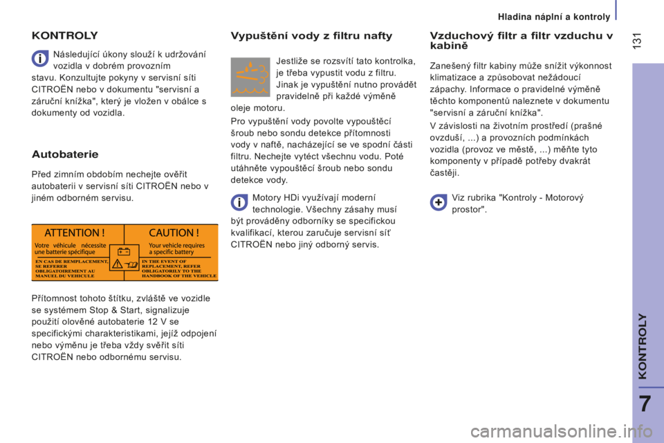 CITROEN JUMPER 2016  Návod na použití (in Czech)  131
jumper_cs_Chap07_Verifications_ed01-2015
Přítomnost tohoto štítku, zvláště ve vozidle 
se systémem Stop & Start, signalizuje 
použití olověné autobaterie 12  V se 
specifickými chara