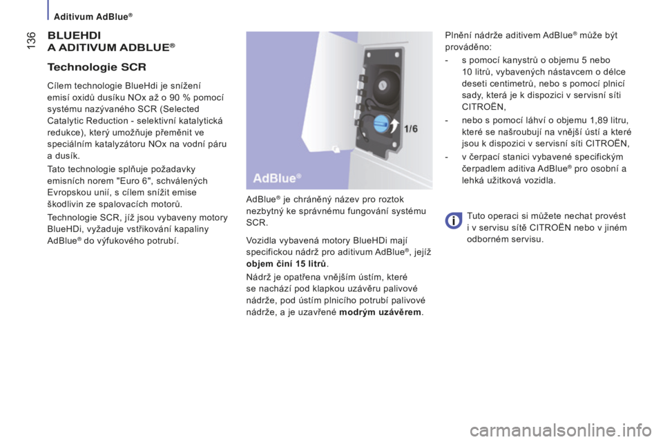 CITROEN JUMPER 2016 Návod na použití (in Czech) 136
jumper_cs_Chap07_Verifications_ed01-2015
BLUEHDI
A
ADITIVUM
A D B LUE®
AdBlue® je chráněný název pro roztok
nezbytný ke správnému fungování systému
SCR.
Vozidla vybavená motory CITROEN JUMPER 2016 Návod na použití (in Czech) 136
jumper_cs_Chap07_Verifications_ed01-2015
BLUEHDI
A
ADITIVUM
A D B LUE®
AdBlue® je chráněný název pro roztok
nezbytný ke správnému fungování systému
SCR.
Vozidla vybavená motory