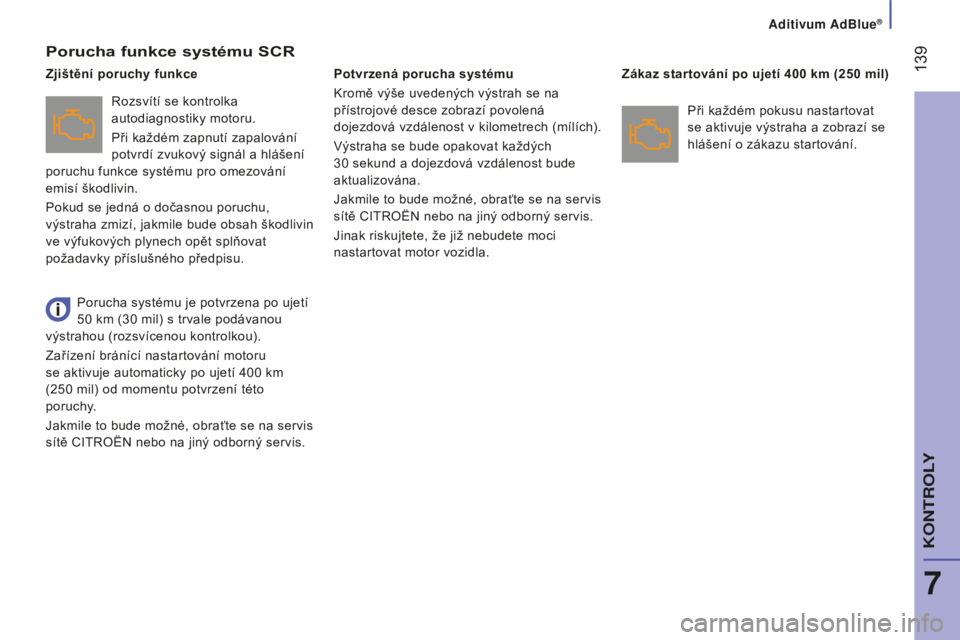 CITROEN JUMPER 2016  Návod na použití (in Czech)  139
jumper_cs_Chap07_Verifications_ed01-2015
Porucha funkce systému SCR
Rozsvítí se kontrolka 
autodiagnostiky motoru.
Při každém zapnutí zapalování 
potvrdí zvukový signál a hlášení 
