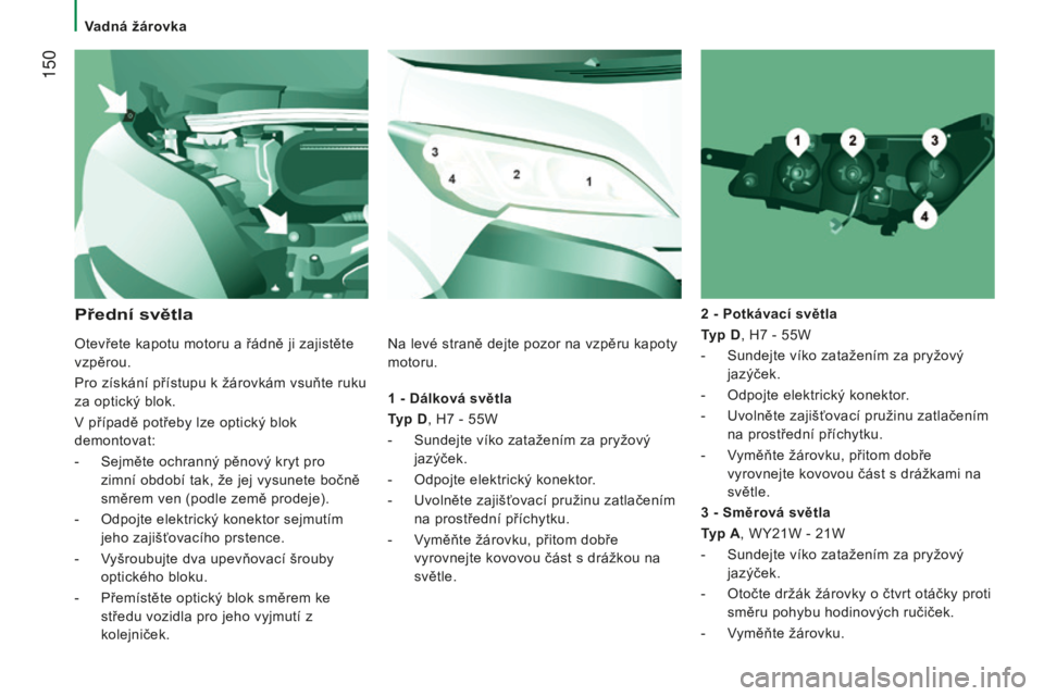 CITROEN JUMPER 2016  Návod na použití (in Czech)  150
jumper_cs_Chap08_Aide-Rapide_ed01-2015
1 - Dálková světla
T yp D, H7   - 55W
-
 
Sundejte víko zatažením za pryžový
  
jazýček.
-
 
Odpojte elektrický konektor
 .
-
 
Uvolněte zajiš�