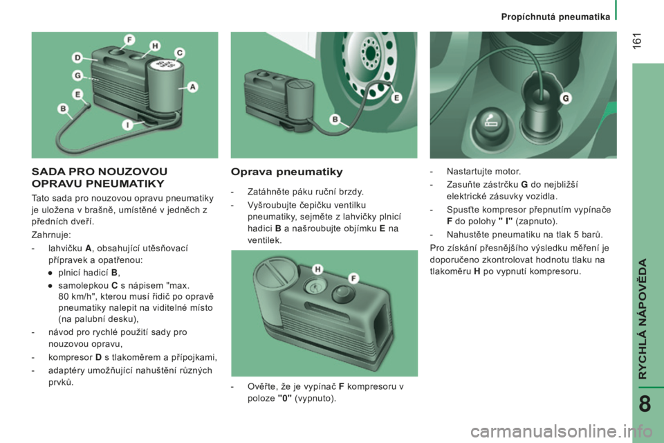 CITROEN JUMPER 2016  Návod na použití (in Czech)  161
jumper_cs_Chap08_Aide-Rapide_ed01-2015
SADA PRO   NOUZOVOU  
OPRA

VU   PNEUMATI kyOprava pneumatiky
- Zatáhněte páku ruční brzdy
.
-  
V
 yšroubujte čepičku ventilku 
pneumatiky, sejmět