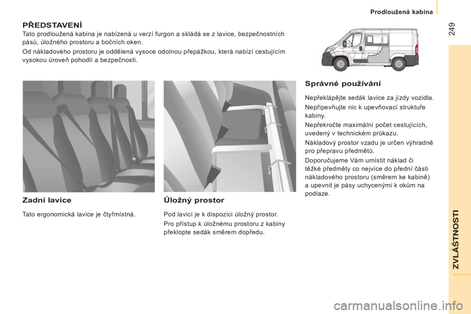 CITROEN JUMPER 2016  Návod na použití (in Czech)  249
jumper_cs_Chap11_Particularites_ed01-2015
PŘEDSTAVENÍ
Tato prodloužená kabina je nabízená u verzí furgon a skládá se z lavice, bezpečnostních 
pásů, úložného prostoru a bočních 