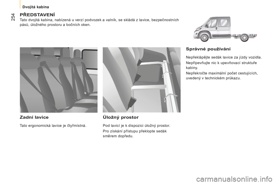 CITROEN JUMPER 2016  Návod na použití (in Czech)  254
jumper_cs_Chap11_Particularites_ed01-2015
PŘEDSTAVENÍ
Tato dvojitá kabina, nabízená u verzí podvozek a valník, se skládá z lavice, bezpečnostních 
pásů, úložného prostoru a bočn