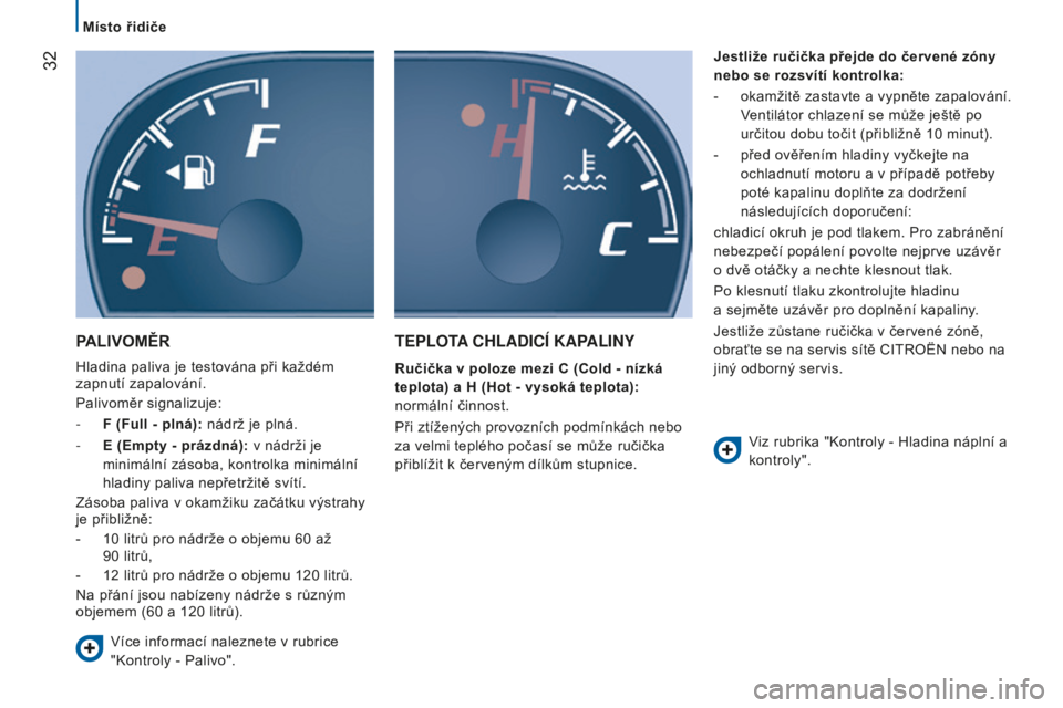 CITROEN JUMPER 2016  Návod na použití (in Czech)  32
jumper_cs_Chap02_Pret-a-Partir_ed01-2015
PALIVOMĚR
Hladina paliva je testována při každém 
zapnutí zapalování.
Palivoměr signalizuje:
-  f
 ( f ull - plná): nádrž je plná.
-
 
E (Empt