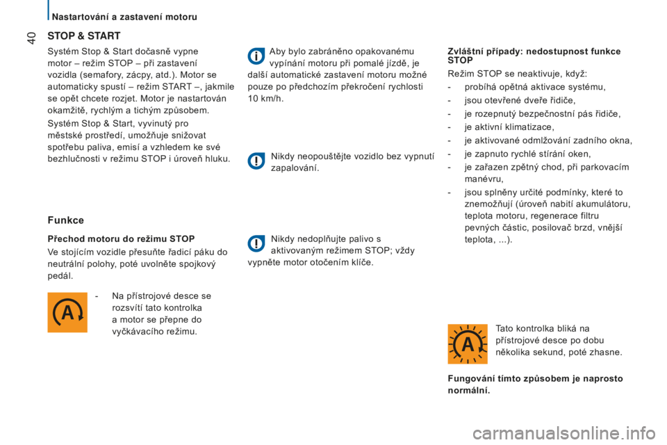 CITROEN JUMPER 2016  Návod na použití (in Czech)  40
jumper_cs_Chap02_Pret-a-Partir_ed01-2015
Systém Stop & Start dočasně vypne 
motor – režim STOP – při zastavení 
vozidla (semafory, zácpy, atd.). Motor se 
automaticky spustí – režim