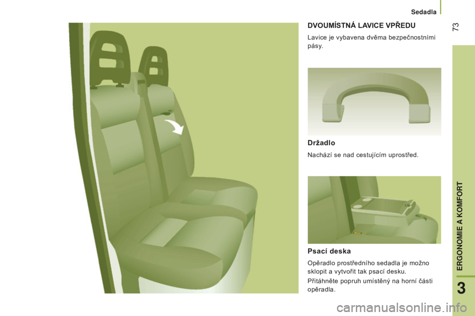 CITROEN JUMPER 2016 Návod na použití (in Czech) 73
jumper_cs_Chap03_Ergo-et-confort_ed01-2015
DVOUMÍSTNÁ LAVICE VPŘEDU
Lavice je vybavena dvěma bezpečnostními
pásy.
Držadlo
Nachází se nad cestujícím uprostřed.
Psací deska
Opěradlo CITROEN JUMPER 2016 Návod na použití (in Czech) 73
jumper_cs_Chap03_Ergo-et-confort_ed01-2015
DVOUMÍSTNÁ LAVICE VPŘEDU
Lavice je vybavena dvěma bezpečnostními
pásy.
Držadlo
Nachází se nad cestujícím uprostřed.
Psací deska
Opěradlo