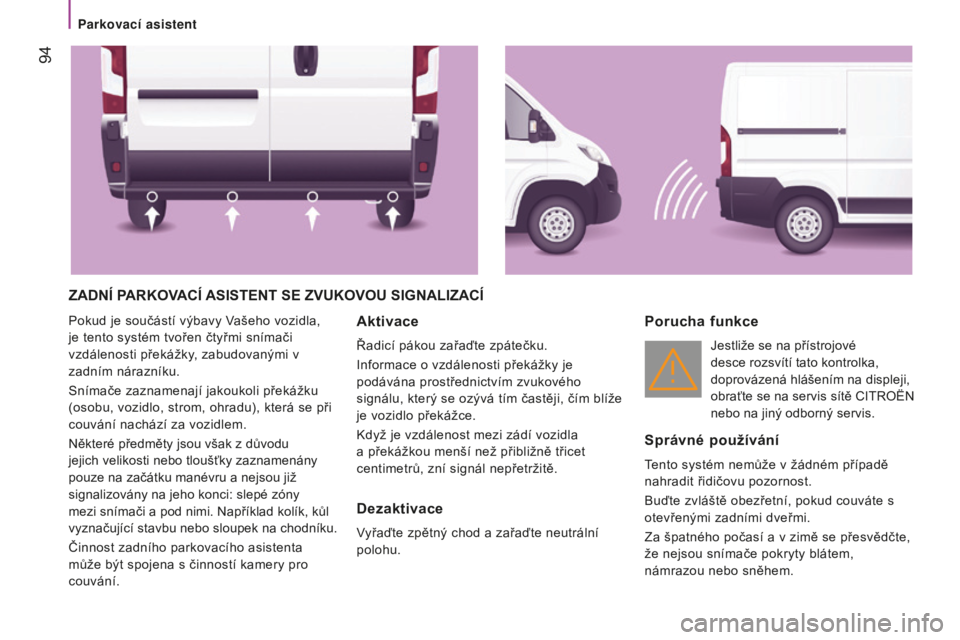 CITROEN JUMPER 2016 Návod na použití (in Czech) 94
jumper_cs_Chap04_Technologie-a-bord_ed01-2015
ZADNÍ PARkOVACÍ ASISTENT SE ZVU k OVOU SI g NALIZACÍ
Pokud je součástí výbavy Vašeho vozidla,
je tento systém tvořen čtyřmi snímač CITROEN JUMPER 2016 Návod na použití (in Czech) 94
jumper_cs_Chap04_Technologie-a-bord_ed01-2015
ZADNÍ PARkOVACÍ ASISTENT SE ZVU k OVOU SI g NALIZACÍ
Pokud je součástí výbavy Vašeho vozidla,
je tento systém tvořen čtyřmi snímač