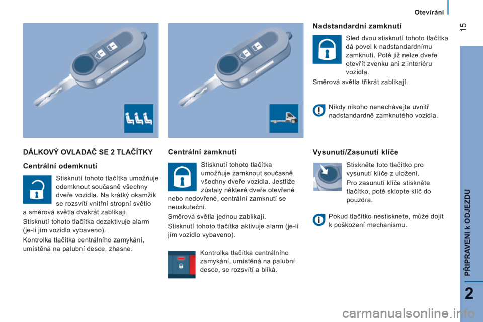 CITROEN JUMPER 2015  Návod na použití (in Czech) 15
2
   Otevírání   
PŘIPRAVENI 
k ODJEZDU
JUMPER-PAPIER_CS_CHAP02_PRET A PARTIR_ED01-2014
 DÁLKOVÝ OVLADAČ SE 2 TLAČÍTKY 
  Centrální odemknutí 
 Stisknutí tohoto tlačítka umožňuje 
