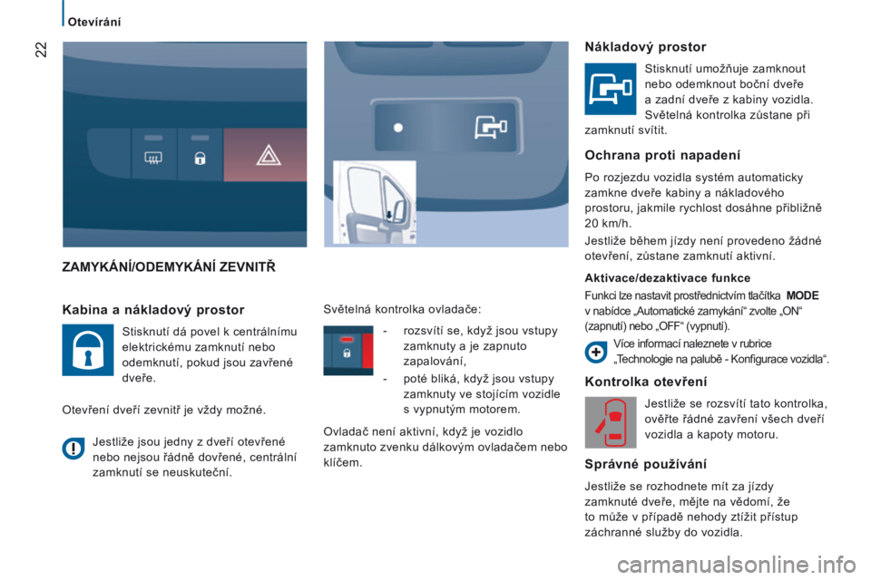 CITROEN JUMPER 2015  Návod na použití (in Czech) 22
   Otevírání   
JUMPER-PAPIER_CS_CHAP02_PRET A PARTIR_ED01-2014
 ZAMYKÁNÍ/ODEMYKÁNÍ ZEVNITŘ 
  Kontrolka otevření 
 Jestliže se rozsvítí tato kontrolka, 
ověřte řádné zavření v�