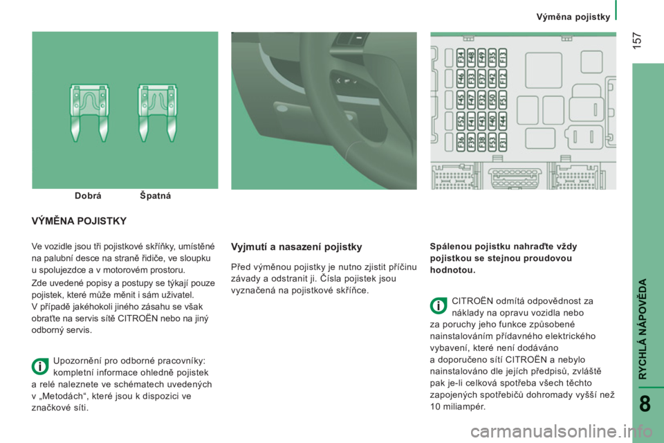 CITROEN JUMPER 2014  Návod na použití (in Czech) 157
RYCHLÁ NÁPOVĚD
A
8
 
 
 
Výměna pojistky
 
Ve vozidle jsou tři pojistkové skříňky, umístěné 
na palubní desce na straně řidiče, ve sloupku
u spolujezdce a v motorovém prostoru. 
