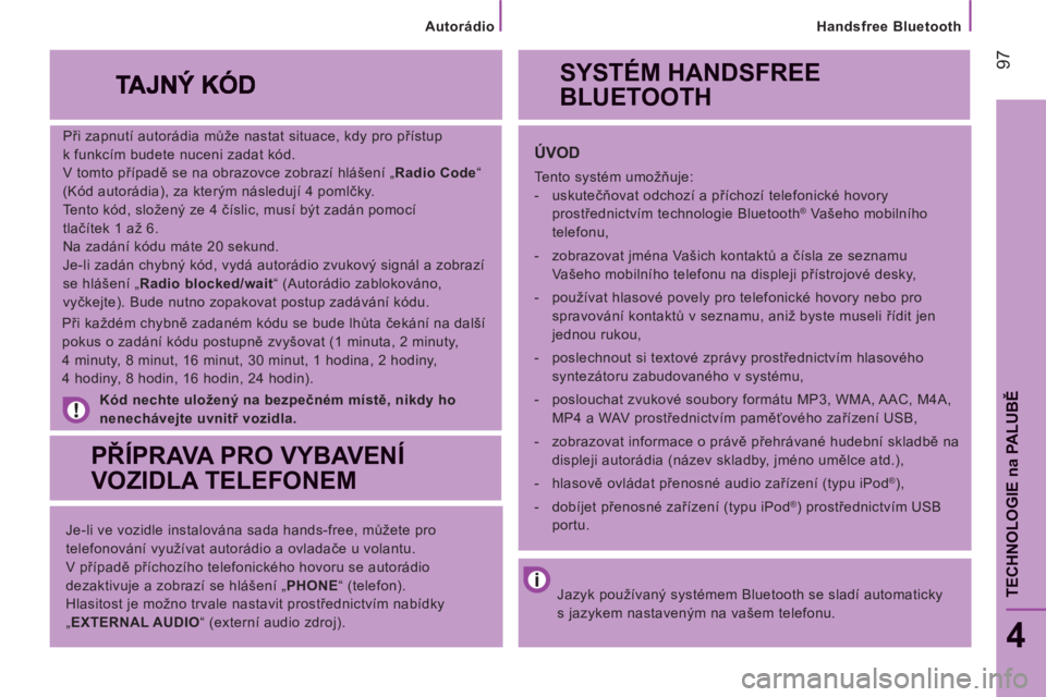 CITROEN JUMPER 2014  Návod na použití (in Czech) 97
4
TECHNOLOGIE
na
 PALUB
Ě
   
Při zapnutí autorádia může nastat situace, kdy pro přístup
k funkcím budete nuceni zadat kód. 
  V tomto případě se na obrazovce zobrazí hlášení „ R